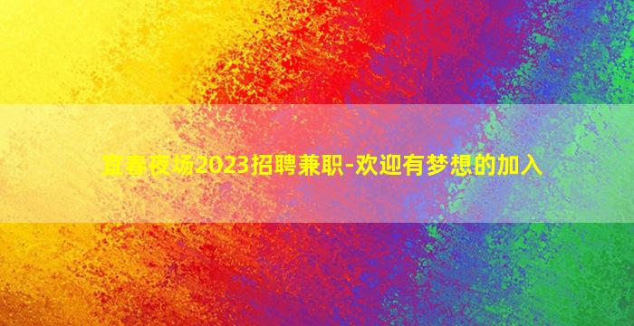 宜春夜场2023招聘兼职-欢迎有梦想的加入